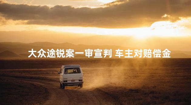 大众途锐案一审宣判 车主对赔偿金额不满